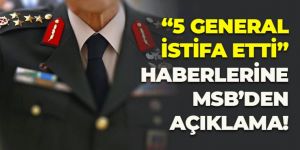 "5 general istifa etti" haberlerine MSB'den açıklama