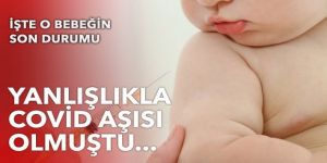 Yanlışlıkla Covid aşısı yapılan bebeğin son durumu belli oldu