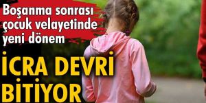 Boşanmadan sonra çocuk velayetinde yeni dönem! İcra devri bitiyor