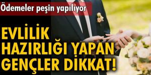 Evlilik hazırlığı yapan gençler dikkat!