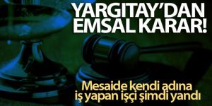 Yargıtay açıkladı: Mesaide kendi adına iş yapan işçi şimdi yandı