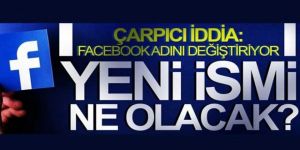 Çarpıcı iddia: Facebook adını değiştiriyor!