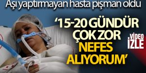 Aşı yaptırmayan hasta pişman oldu: '15-20 gündür çok zor nefes alıyorum'