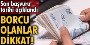 Son başvuru tarihi açıklandı! Borcu olanlar dikkat