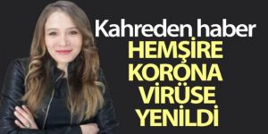 40 yaşındaki hemşire korona virüse yenildi