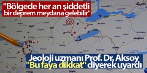 Jeoloji uzmanı Prof. Dr. Aksoy, 'Bu faya dikkat' diyerek uyardı