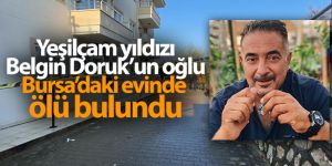 Yeşilçam yıldızı Belgin Doruk'un oğlu Bursa'daki evinde ölü bulundu