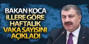 Bakan Koca illere göre haftalık vaka sayısını açıkladı