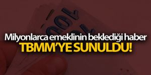 Milyonlarca emeklinin beklediği haber TBMM'YE sunuldu