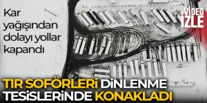 Aşırı yağıştan dolayı yollar kapandı, tır şoförleri dinlenme tesislerinde konakladı