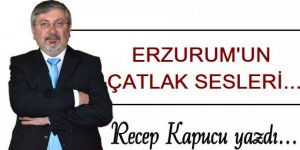 Erzurum'un çatlak sesleri...