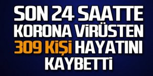 Son 24 saatte korona virüsten 309 kişi hayatını kaybetti