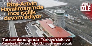 Rize-Artvin Havalimanı'nda ince işçilik devam ediyor