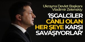 Zelenskiy: 'İşgalciler canlı olan her şeye karşı savaşıyorlar'