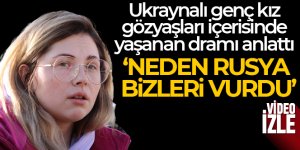 Ukraynalı genç kız gözyaşları içerisinde yaşanan dramı anlattı