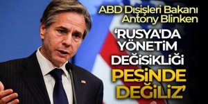 Blinken: 'Rusya'da yönetim değişikliği peşinde değiliz'