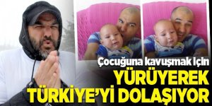 Çocuğuna kavuşmak için Türkiye’yi dolaşıyor