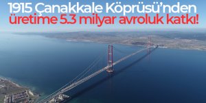 1915 Çanakkale Köprüsü'nden üretime 5.3 milyar avroluk katkı