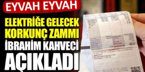 Eyvah eyvah! Elektriğe gelecek korkunç zammı İbrahim Kahveci açıkladı