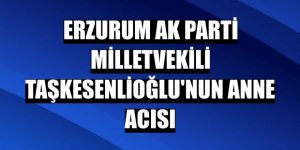 Milletvekili Taşkesenlioğlu’nun anne acısı