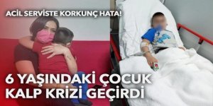 Acil serviste korkunç hata! 6 yaşındaki çocuk kalp krizi geçirdi