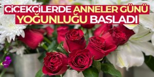 Çiçekçilerde Anneler Günü yoğunluğu başladı