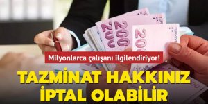 Milyonlarca çalışanı ilgilendiriyor! Tazminat hakkınız iptal olabilir