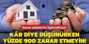 Konut sahiplerini ilgilendiriyor! Kâr diye düşünürken yüzde 900 zarar etmeyin!