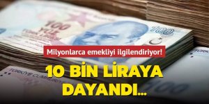 Milyonlarca emekliyi ilgilendiriyor.... 10 bin liraya dayandı