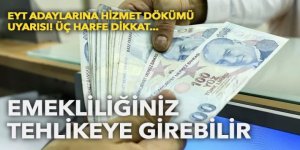 Hizmet dökümünüzde bu harfler varsa emekliliğiniz tehlikeye girebilir...