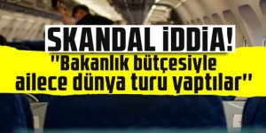 Skandal iddia! ''Bakanlık bütçesiyle ailece dünya turu yaptılar''