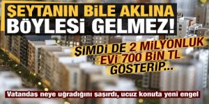 2 milyonluk evi 700 bin TL olarak gösteriyorlar.