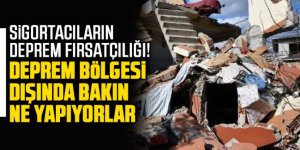 Sigortacıların deprem fırsatçılığı!