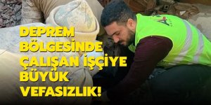 Deprem bölgesinde çalışan işçiye büyük vefasızlık!