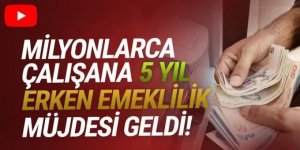 Milyonlarca çalışana 5 yıl erken emeklilik müjdesi