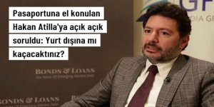 Pasaportuna el konulan Hakan Atilla'dan "Yurt dışına mı kaçacaktınız?" sorusuna yanıt