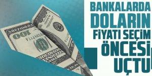 Bankalarda doların fiyatı seçim öncesi uçtu