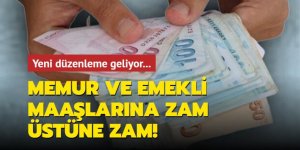 Memur ve emekli maaşlarına zam üstüne zam!