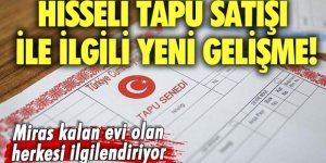 Hisseli tapu satışında yeni gelişme: Miras kalan eviniz varsa dikkat edin!