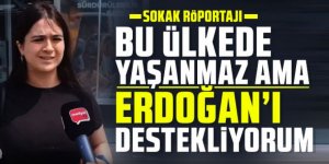 Bu ülkede yaşanmaz ama Erdoğan’ı destekliyorum