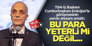 Türk-İş Başkanı, Cumhurbaşkanı Erdoğan'la görüşmesinin perde arkasını anlattı