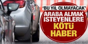 Araba almak isteyenlere kötü haber! Bu yıl olmayacak