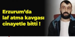 Erzurum'da laf atma kavgası cinayetle bitti!
