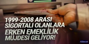 1999-2008 arası sigortalı olanlara erken emeklilik müjdesi