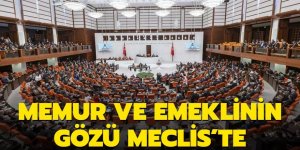 Memur ve emeklinin gözü Meclis'te