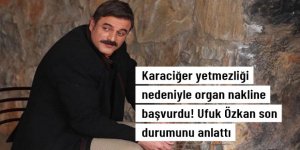 Karaciğer nakli için başvuruda bulunan Ufuk Özkan sessizliğini bozdu