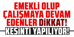 Emekli olup çalışmaya devam edenle dikkat!