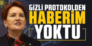 Akşener: Gizli protokolden haberim yoktu!