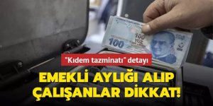 Emekli aylığı alıp çalışanlar dikkat!