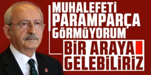 Kılıçdaroğlu: Muhalefeti paramparça görmüyorum